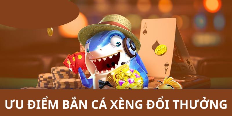 Những ưu điểm bạn nên tham gia bắn cá xèng đổi thưởngv