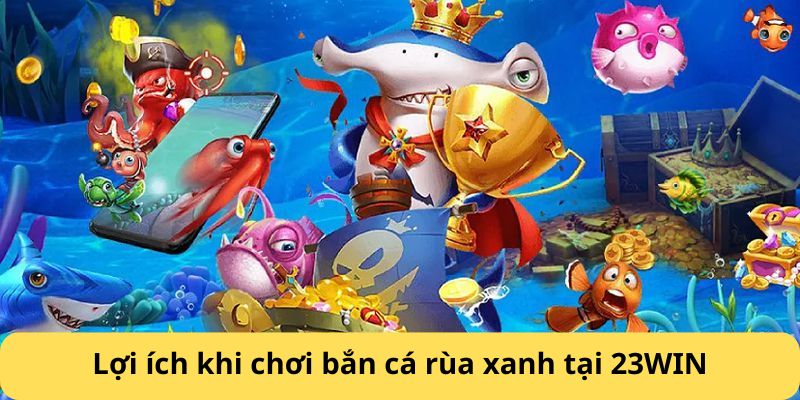 Lợi ích khi chơi bắn cá rùa xanh tại 23WIN