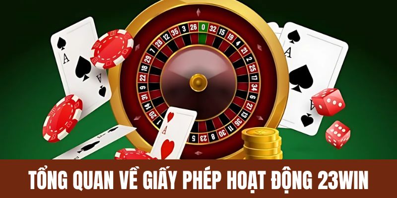 Tổng quan về giấy phép hoạt động uy tín nhất 23Win